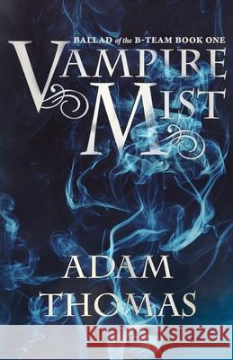 Vampire Mist: Ballad of the B-Team, Book One Thomas, Adam 9798504321011