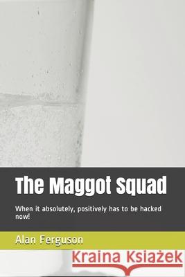 The Maggot Squad: When it absolutely, positively has to be hacked now! Ferguson, Alan 9798504500720 Independently published
