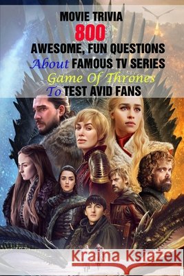 Movie Trivia: 800 Awesome, Fun Questions About Famous TV Series Game Of Thrones To Test Avid Fans Lori A Grasso 9798504685946 Independently Published