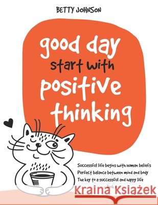 Good Days Start with Positive Thinking: Successful Life Begins With Human Beliefs - Perfect Balance Between Mind And Body - The Key To A Successful An Johnson, Betty 9798505072967 Independently published