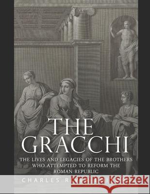 The Gracchi: The Lives and Legacies of the Brothers Who Attempted to Reform the Roman Republic Charles River 9798505249154