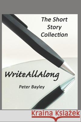Write All Along: The Short Story Collection Peter Bayley 9798505253687