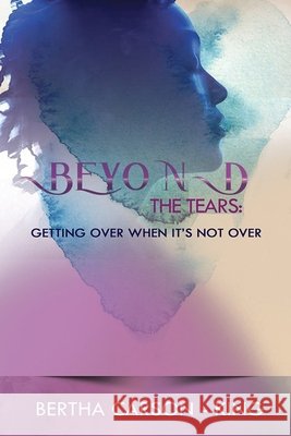 Beyond the Tears - Getting Over When It's Not Over Bertha Carson - King   9798505285022