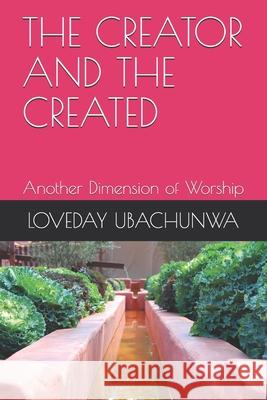 The Creator and the Created: Another Dimension of Worship Loveday Ubachunwa 9798505350362