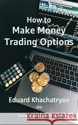 How to Make Money Trading Options Eduard Khachatryan 9798505620243 Independently Published