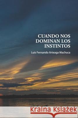 Cuando nos Dominan los Instintos Luis Fernando Arteaga Machuca 9798506669203 Independently Published