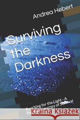 Surviving the Darkness: Reaching for the Light - A Personal Journey of Survival Andrea Hebert 9798506683766