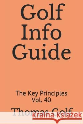 Golf Info Guide: The Key Principles Vol. 40 Thomas Golf 9798507210787 Independently Published