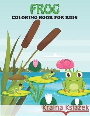 Frog Coloring Book For Kids: An Frog Coloring Book with Fun Easy, Amusement, Stress Relieving & much more For Kids, Men, Girls, Boys & Toddler Press, Creative 9798507442867 Independently Published