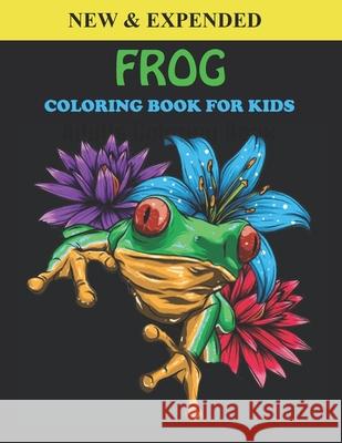 Frog Coloring Book For Kids: An Frog Coloring Book with Fun Easy, Amusement, Stress Relieving & much more For Kids, Men, Girls, Boys & Toddler MR Creative Press 9798507443161 Independently Published