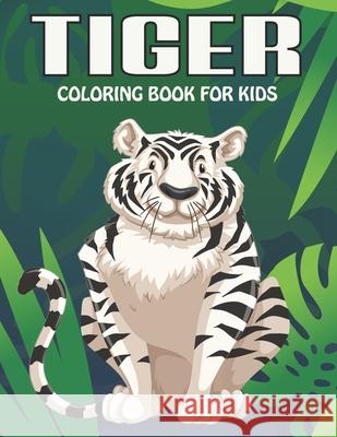 Tiger Coloring Book For Kids: An Tiger Coloring Book with Fun Easy, Amusement, Stress Relieving & much more For Kids, Men, Girls, Boys & Toddler MR Creative Press 9798507457182