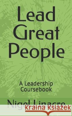 Lead Great People: A Leadership Coursebook Linacre, Nigel 9798507598786