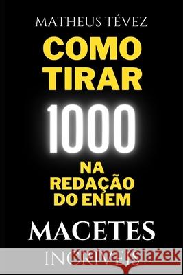 Como Tirar 1000 Na Redação Do Enem: Macetes Incríveis Tévez, Matheus 9798507645695 Independently Published