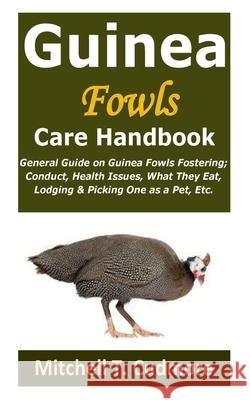Guinea Fowls Care Handbook: General Guide on Guinea Fowls Fostering; Conduct, Health Issues, What They Eat, Lodging & Picking One as a Pet, Etc. Cudmore, Mitchell T. 9798508300067 Independently Published