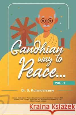 Gandhian Way to Peace - VOL 1 - 1/5: Lesson Modules on Peace Education based on Gandhian Values- With Stories, Quiz, Quotes, Anecdotes and Illustrations-Published in 'THE HINDU-YOUNG WORLD' Dr Kulandaisamy Susaikannu 9798508477271 Independently Published