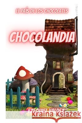 Chocolandia: el país de los chocolates Ezequiel Valdez 9798508498177