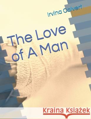 The Love of A Man Calvert Irvina Calvert 9798508585389
