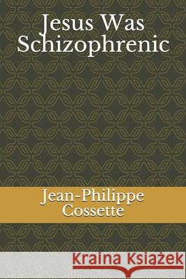 Jesus Was Schizophrenic Jean-Philippe Cossette 9798508630508 Independently Published
