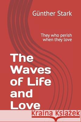 The Waves of Life and Love: They who perish when they love Stark, Günther 9798508792992