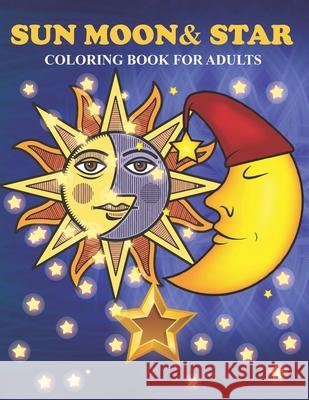 Sun Moon & Star Coloring Book For Adults: An Sun Moon & Star Coloring Book with Fun Easy, Amusement, Stress Relieving & much more For Adults, Men, Girls, Boys & Teens MR Creative Press 9798509257728