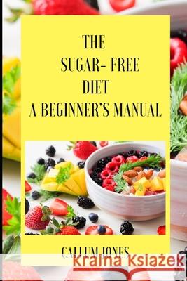The Sugar Free Diet: A Beginner's Manual Jones, Callum 9798509324062