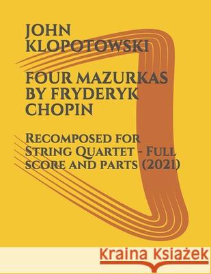 Four Mazurkas by Fryderyk Chopin: Recomposed for String Quartet - Full score and parts John Klopotowski 9798509551178 Independently Published
