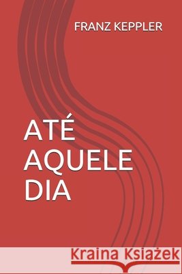 Até Aquele Dia Franz Keppler 9798509572005
