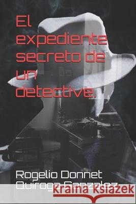 El expediente secreto de un detective. Quiroga Gonzalez Rogelio Donnet Quiroga Gonzalez 9798509674136