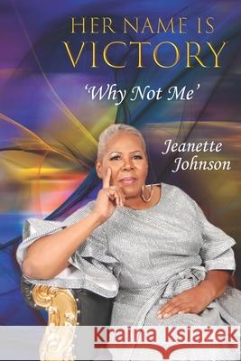 Her Name Is Victory: Why Not Me Jeanette Johnson 9798509956867