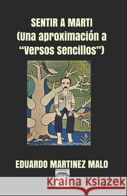 Sentir a Martí: (Una aproximación a Versos Sencillos) Eduardo Martinez Malo 9798510171853