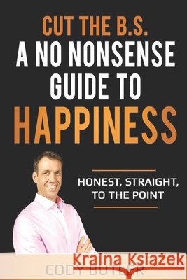 Cut The B.S: A No Nonsense Guide To Happiness Butler, Cody 9798510289183