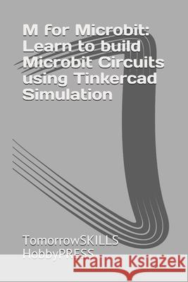 M for Microbit: Learn to build Microbit Circuits using Tinkercad Simulation Chak Tin Yu, Tomorrowskills Hobbypress 9798510328578