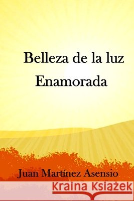 Belleza de la luz enamorada Juan Martínez Asensio, Juan Martínez Asensio 9798510377033
