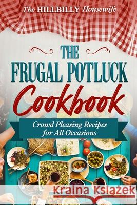 The Frugal Potluck Cookbook: Crowd Pleasing Recipes for All Occasions Housewife, Hillbilly 9798510666915 Independently published