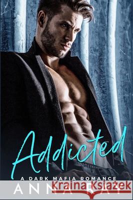 Addicted: A Dark Mafia Romance Anna Ray 9798510776867 Independently Published