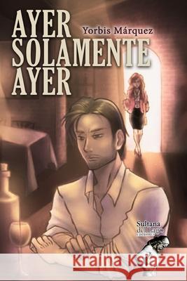 Ayer solamente ayer Marquez Yorbis Marquez 9798510833942