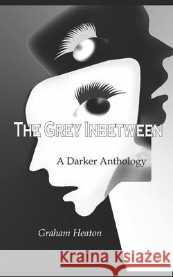 The Grey Inbetween: A darker Anthology Heaton, Graham Geoffrey 9798511184203
