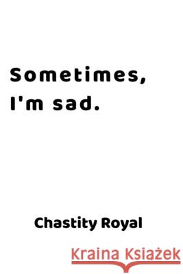 Sometimes, I'm sad. Chastity Royal 9798511285887