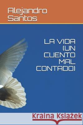 La Vida (Un Cuento Mal Contado) Santos, Alejandro 9798512040478 Independently published
