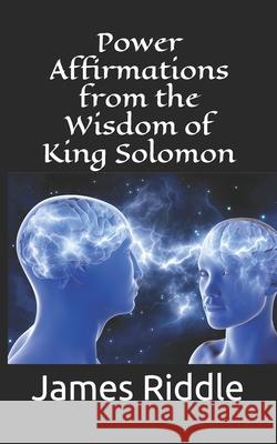 Power Affirmations from the Wisdom of King Solomon James R Riddle 9798512100172 Independently Published