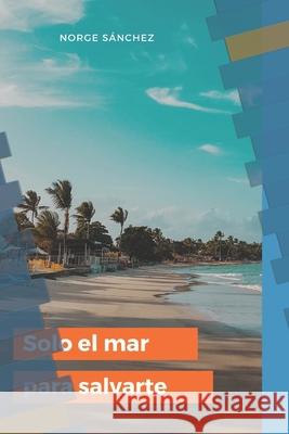 Solo El Mar Para Salvarte Sánchez, Norge 9798512229132 Independently published