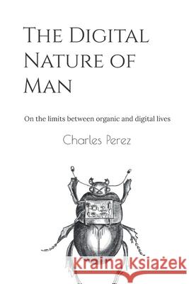 The Digital Nature of Man: On the limits between organic and digital lives Charles Perez 9798512367971