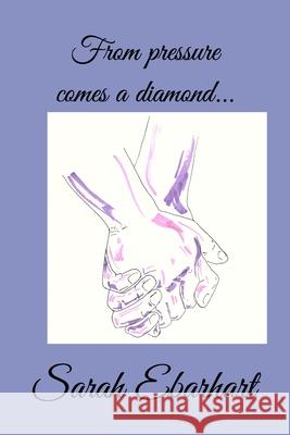 From pressure comes a diamond... Ebarhart Sarah Ebarhart 9798512498675 Independently published