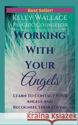 Working With Your Angels: Contact Your Loving Guardians and Recognize Their Messages Kelly Wallace 9798512513989