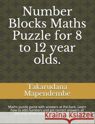 Number Blocks Maths Puzzle for 8 to 12 year olds.: Maths puzzle game with answers at the back. Learn how to add numbers and get correct answers all the time. Know your number blocks puzzle. Takarudana Mapendembe 9798512571491 Independently Published