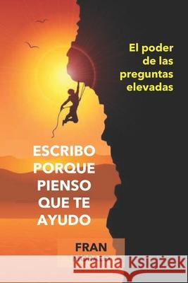 Escribo porque pienso que te ayudo: El poder de las preguntas elevadas Francisco Javier Moralo Granado 9798512923542 Independently Published