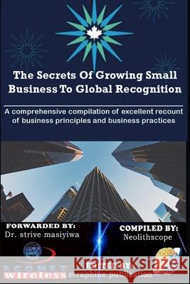 The Secrets Of Growing Small Business To Global Recognition: A comprehensive compilation of excellent recount of business principles and business practices Njoku Caleb 9798512999417