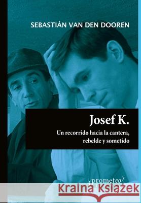 Josef K.: Un recorrido hacia la cantera. Rebelde y sometido Van Den Dooren, Sebastián 9798513603672