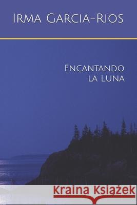 Encantando la Luna Garcia-Rios Irma Garcia-Rios 9798513670247