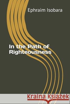 In the Path of Righteousness Ephraim Isobara 9798513886457